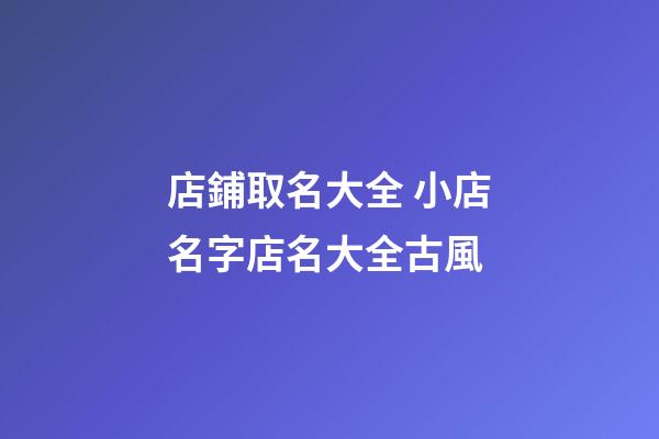 店鋪取名大全 小店名字店名大全古風